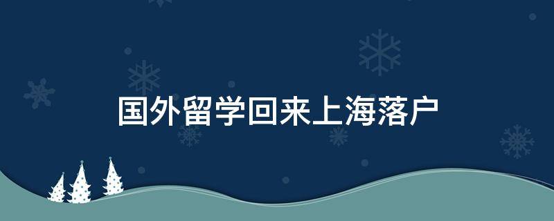 国外留学生回上海落户流程（代办中介公司）